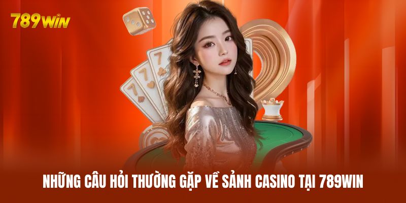 Những câu hỏi thường gặp về sảnh casino tại 789WIN Những câu hỏi thường gặp về sảnh casino tại 789WIN