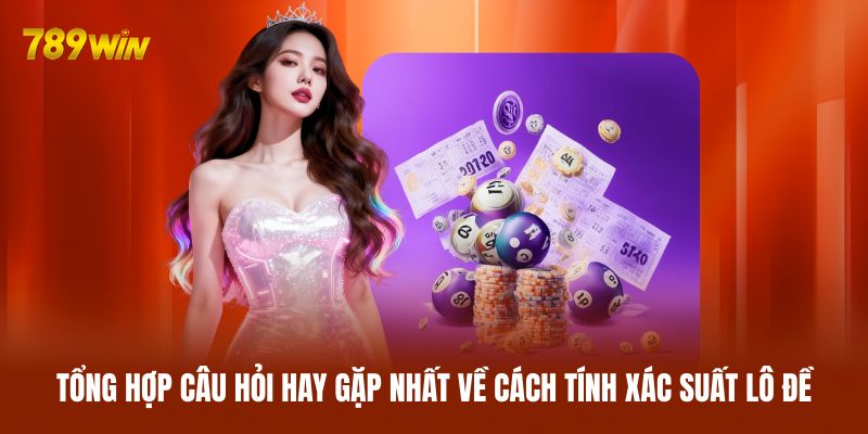 Tổng hợp câu hỏi hay gặp nhất về cách tính xác suất lô đề Tổng hợp câu hỏi hay gặp nhất về cách tính xác suất lô đề